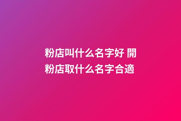 粉店叫什么名字好 開粉店取什么名字合適-第1張-店鋪起名-玄機派